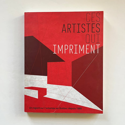 Ces artistes qui impriment - Un regard sur l’estampe au Québec depuis 1980